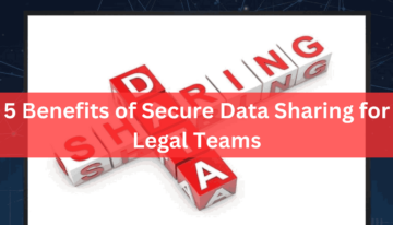 5 Benefits of Secure Data Sharing for Legal Teams