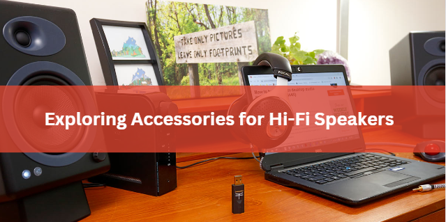 Exploring Accessories for Hi-Fi Speakers