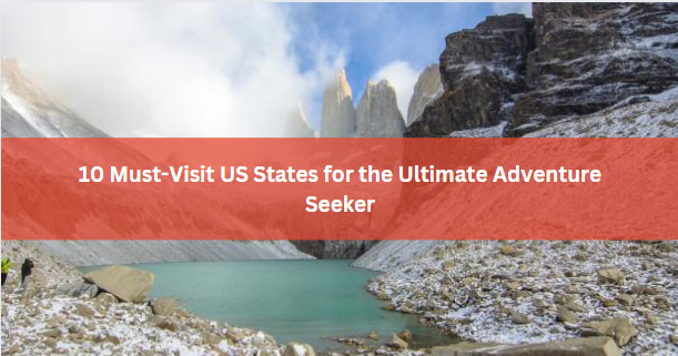 10 Must-Visit US States for the Ultimate Adventure Seeker